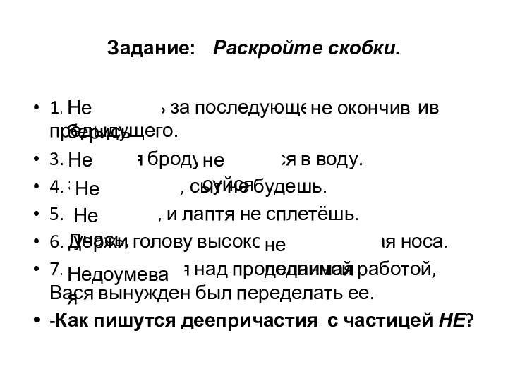 Задание:  Раскройте скобки.1.(Не)берись за последующее, (не)окончив предыдущего.3.(Не)зная броду, (не)суйся в воду.4.