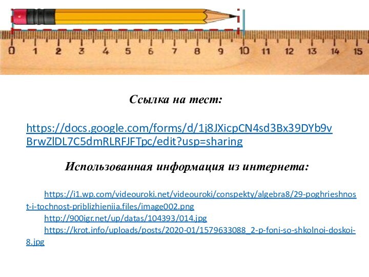 https://docs.google.com/forms/d/1j8JXicpCN4sd3Bx39DYb9vBrwZlDL7C5dmRLRFJFTpc/edit?usp=sharing Ссылка на тест:Использованная информация из интернета:https://i1.wp.com/videouroki.net/videouroki/conspekty/algebra8/29-poghrieshnost-i-tochnost-priblizhieniia.files/image002.pnghttp:///up/datas/104393/014.jpg https://krot.info/uploads/posts/2020-01/1579633088_2-p-foni-so-shkolnoi-doskoi-8.jpg