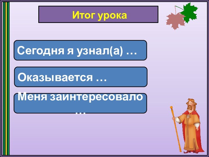 Итог урокаСегодня я узнал(а) …Оказывается …Меня заинтересовало …