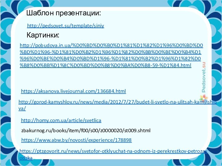 Шаблон презентации:http://pedsovet.su/template/siniyКартинки:http://pobudova.in.ua/%D0%BD%D0%B0%D1%81%D1%82%D1%96%D0%BD%D0%BD%D1%96-%D1%81%D0%B2%D1%96%D1%82%D0%BB%D0%BE%D0%B4%D1%96%D0%BE%D0%B4%D0%BD%D1%96-%D1%81%D0%B2%D1%96%D1%82%D0%B8%D0%BB%D1%8C%D0%BD%D0%B8%D0%BA%D0%B8-59-%D1%84.htmlhttps://aksanova.livejournal.com/136684.htmlhttp://gorod-kamyshlov.ru/news/media/2012/7/27/budet-li-svetlo-na-ulitsah-kamyishlova/http://homy.com.ua/article/svetlicazbakurnog.ru/books/item/f00/s00/z0000020/st009.shtmlhttps://www.abw.by/novosti/experience/178898https://ptzgovorit.ru/news/svetofor-otklyuchat-na-odnom-iz-perekrestkov-petrozavodska