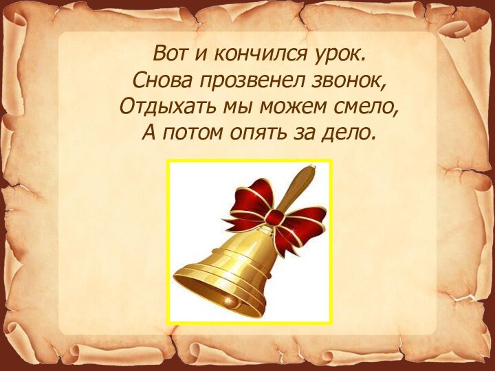 Вот и кончился урок. Снова прозвенел звонок, Отдыхать мы можем смело, А