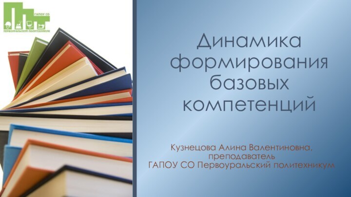 Динамика формирования базовых компетенцийКузнецова Алина Валентиновна,преподаватель ГАПОУ СО Первоуральский политехникум