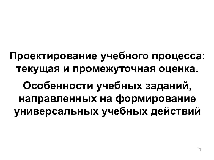 Проектирование учебного процесса: текущая и промежуточная оценка.Особенности учебных заданий, направленных на