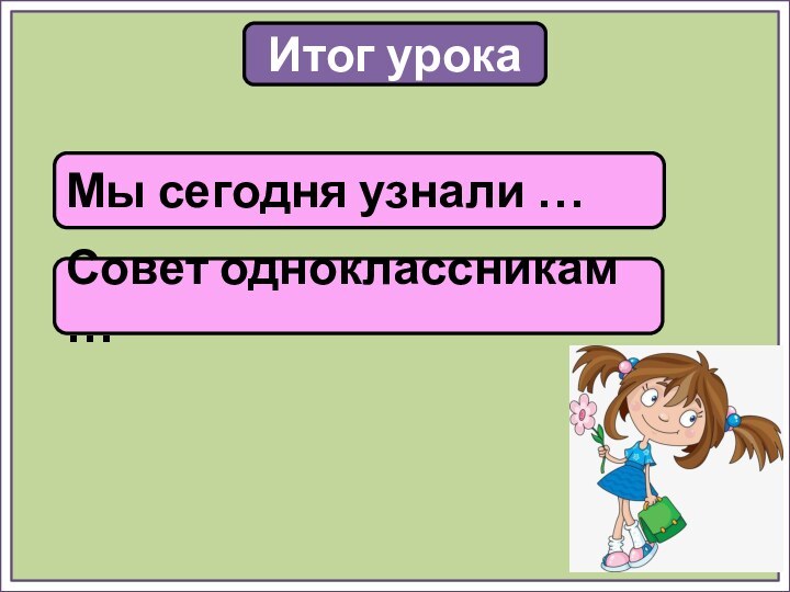 Итог урокаМы сегодня узнали …Совет одноклассникам …