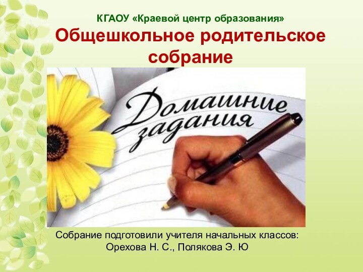 КГАОУ «Краевой центр образования»Общешкольное родительское собраниеСобрание подготовили учителя начальных классов: Орехова Н. С., Полякова Э. Ю