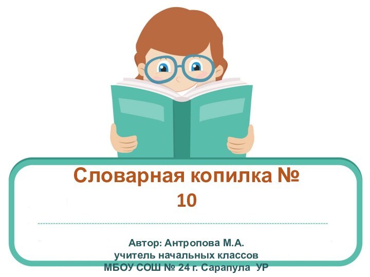 Словарная копилка № 10  Автор: Антропова М.А. учитель начальных классов