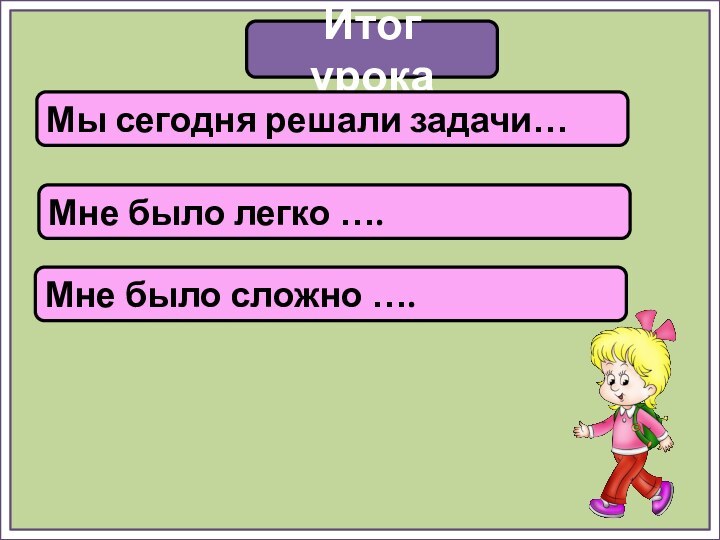 Итог урокаМы сегодня решали задачи…Мне было легко ….Мне было сложно ….