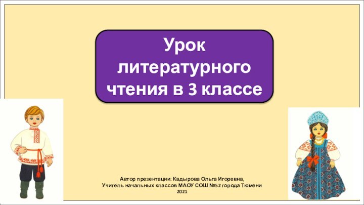 Автор презентации: Кадырова Ольга Игоревна,Учитель начальных классов МАОУ СОШ №52 города Тюмени2021Урок