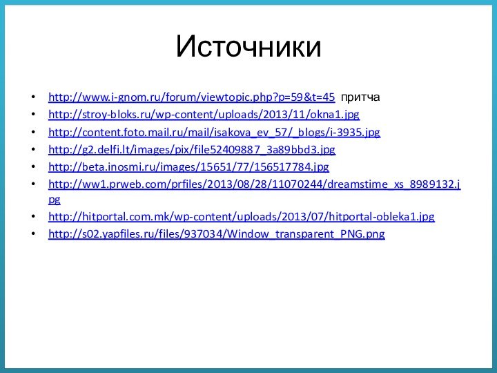 Источникиhttp://www.i-gnom.ru/forum/viewtopic.php?p=59&t=45 притчаhttp://stroy-bloks.ru/wp-content/uploads/2013/11/okna1.jpghttp://content.foto.mail.ru/mail/isakova_ev_57/_blogs/i-3935.jpghttp://g2.delfi.lt/images/pix/file52409887_3a89bbd3.jpghttp://beta.inosmi.ru/images/15651/77/156517784.jpghttp://ww1.prweb.com/prfiles/2013/08/28/11070244/dreamstime_xs_8989132.jpghttp://hitportal.com.mk/wp-content/uploads/2013/07/hitportal-obleka1.jpghttp://s02.yapfiles.ru/files/937034/Window_transparent_PNG.png