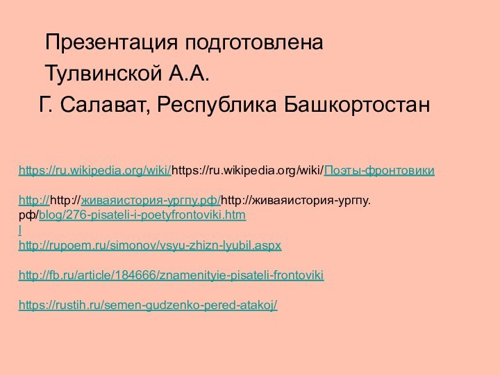 Презентация подготовлена Тулвинской А.А.Г. Салават, Республика Башкортостанhttps://ru.wikipedia.org/wiki/https://ru.wikipedia.org/wiki/Поэты-фронтовикиhttp://http://живаяистория-ургпу.рф/http://живаяистория-ургпу.рф/blog/276-pisateli-i-poetyfrontoviki.htmlhttp://rupoem.ru/simonov/vsyu-zhizn-lyubil.aspxhttp://fb.ru/article/184666/znamenityie-pisateli-frontovikihttps://rustih.ru/semen-gudzenko-pered-atakoj/