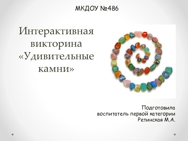 Интерактивная  викторина «Удивительные камни»Подготовила воспитатель первой категории Ретинская М.А.МКДОУ №486