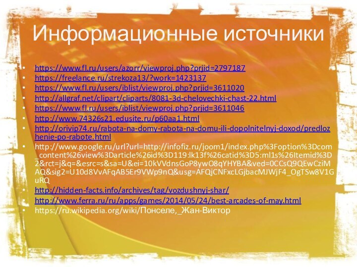 Информационные источникиhttps://www.fl.ru/users/azorr/viewproj.php?prjid=2797187https://freelance.ru/strekoza13/?work=1423137https://www.fl.ru/users/iblist/viewproj.php?prjid=3611020http://allgraf.net/clipart/cliparts/8081-3d-chelovechki-chast-22.htmlhttps://www.fl.ru/users/iblist/viewproj.php?prjid=3611046http://www.74326s21.edusite.ru/p60aa1.htmlhttp://orivip74.ru/rabota-na-domy-rabota-na-domu-ili-dopolnitelnyj-doxod/predlozhenie-po-rabote.htmlhttp://www.google.ru/url?url=http://infofiz.ru/joom1/index.php%3Foption%3Dcom_content%26view%3Darticle%26id%3D119:lk13f%26catid%3D5:ml1s%26Itemid%3D2&rct=j&q=&esrc=s&sa=U&ei=10kVVdnsGoP8ywO8qYHYBA&ved=0CCsQ9QEwCziMAQ&sig2=U10d8VvAFqAB5Er9VWp9nQ&usg=AFQjCNFxcLGjbacMJWjF4_OgTSw8V1GuRQhttp://hidden-facts.info/archives/tag/vozdushnyj-shar/http://www.ferra.ru/ru/apps/games/2014/05/24/best-arcades-of-may.htmlhttps://ru.wikipedia.org/wiki/Понселе,_Жан-Виктор