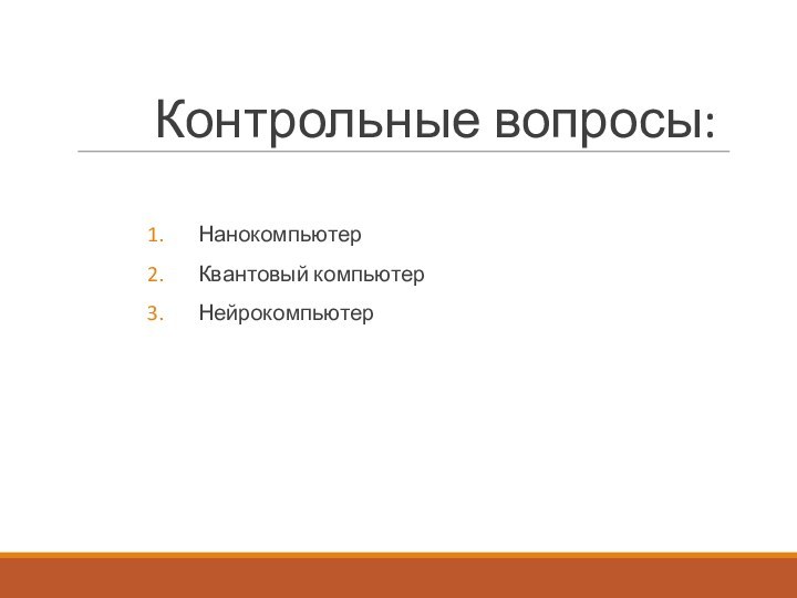 Контрольные вопросы:НанокомпьютерКвантовый компьютерНейрокомпьютер