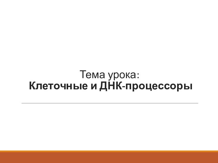 Тема урока:  Клеточные и ДНК-процессоры