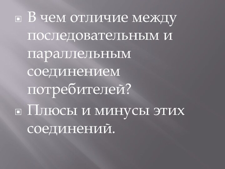 В чем отличие между последовательным и параллельным соединением потребителей?Плюсы и минусы этих соединений.