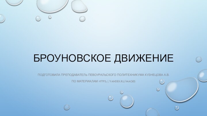 БРОУНОВСКОЕ ДВИЖЕНИЕПОДГОТОВИЛА ПРЕПОДАВАТЕЛЬ ПЕВОУРАЛЬСКОГО ПОЛИТЕХНИКУМА КУЗНЕЦОВА А.В. ПО МАТЕРИАЛАМ https://yandex.ru/images