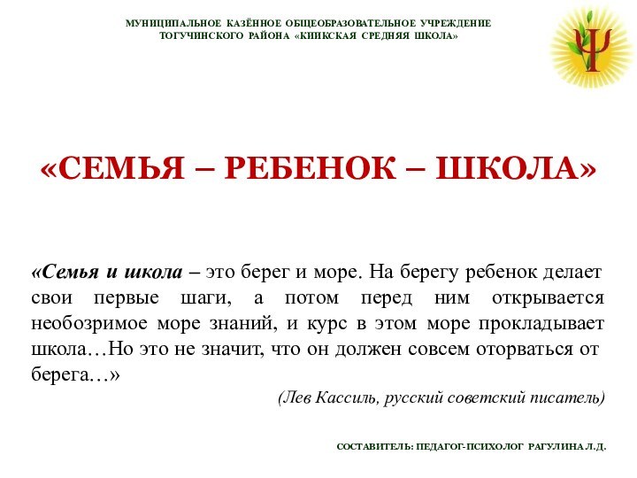 «СЕМЬЯ – РЕБЕНОК – ШКОЛА»  СОСТАВИТЕЛЬ: ПЕДАГОГ-ПСИХОЛОГ РАГУЛИНА Л.Д.МУНИЦИПАЛЬНОЕ КАЗЁННОЕ ОБЩЕОБРАЗОВАТЕЛЬНОЕ