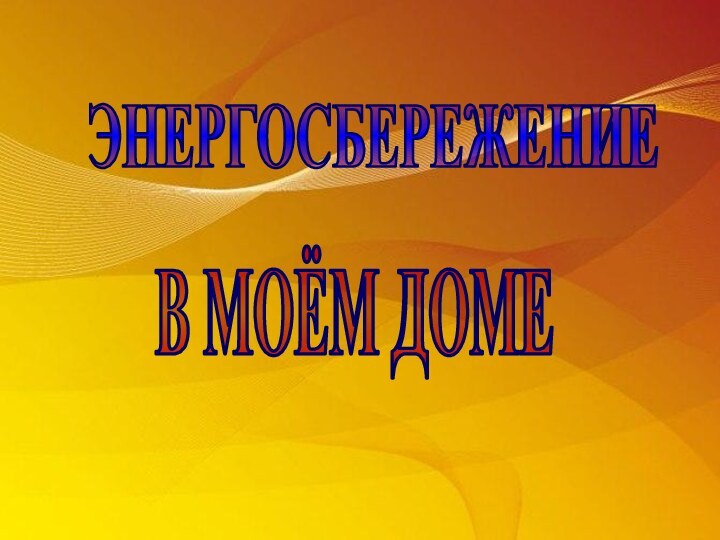 ЭНЕРГОСБЕРЕЖЕНИЕ В МОЁМ ДОМЕ