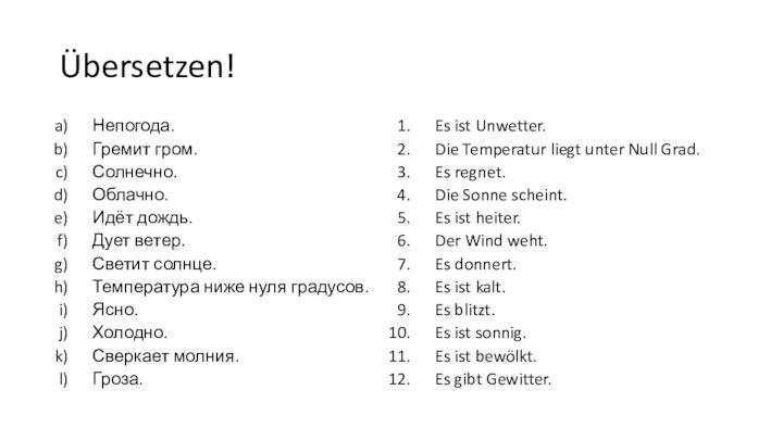 Übersetzen!Непогода.Гремит гром.Солнечно.Облачно.Идёт дождь.Дует ветер.Светит солнце.Температура ниже нуля градусов.Ясно.Холодно.Сверкает молния.Гроза.Es ist Unwetter.Die Temperatur