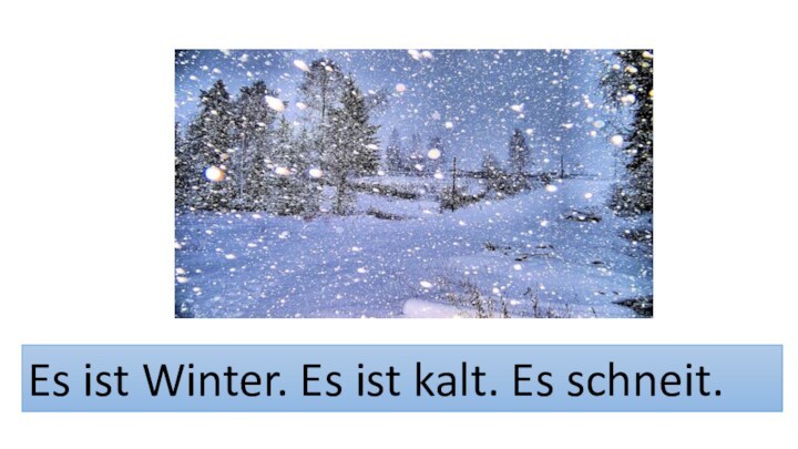 Es ist Winter. Es ist kalt. Es schneit.