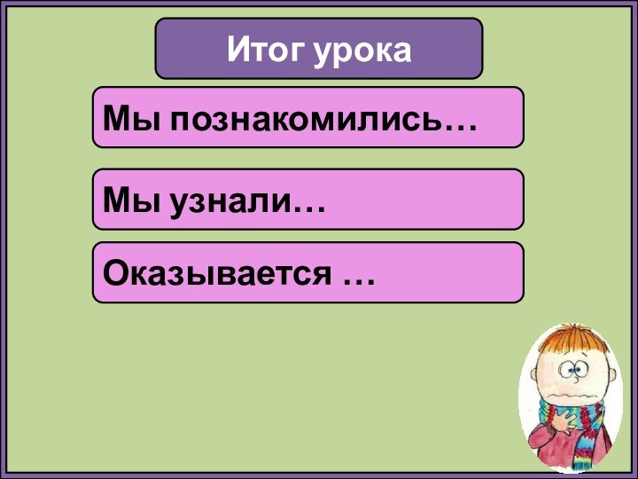 Итог урокаМы познакомились…Мы узнали…Оказывается …