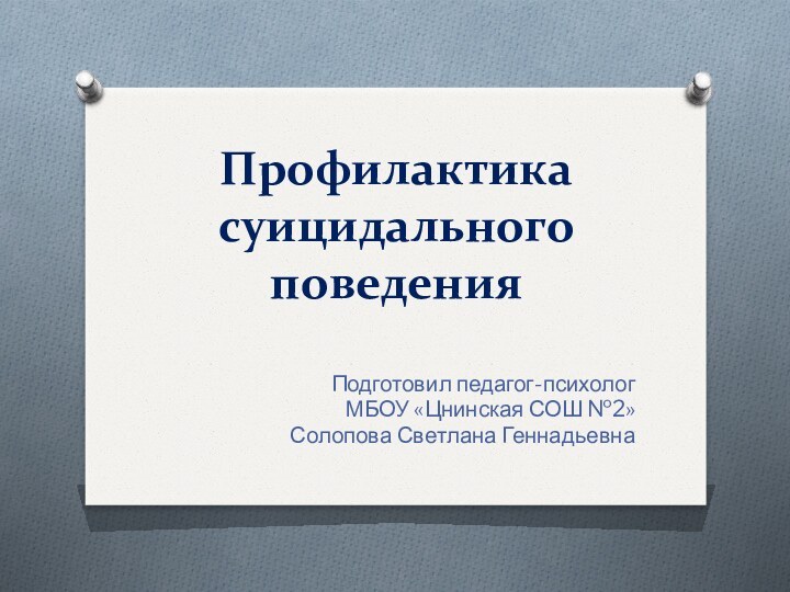 Профилактика суицидального поведенияПодготовил педагог-психолог МБОУ «Цнинская СОШ №2»Солопова Светлана Геннадьевна