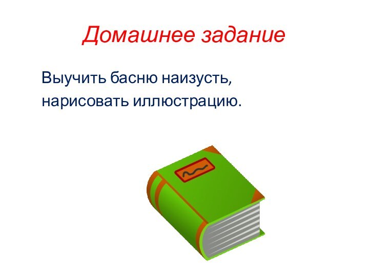 Домашнее заданиеВыучить басню наизусть,нарисовать иллюстрацию.