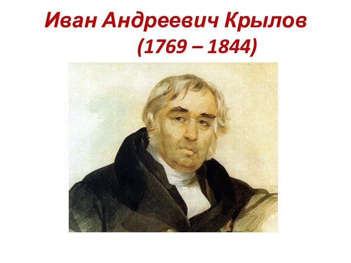 Иван Андреевич Крылов      (1769 – 1844)