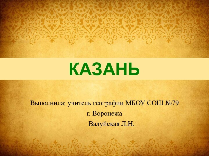 КАЗАНЬВыполнила: учитель географии МБОУ СОШ №79г. Воронежа    Валуйская Л.Н.