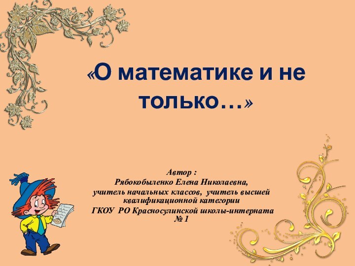 «О математике и не только…»Автор : Рябокобыленко Елена Николаевна, учитель начальных классов,