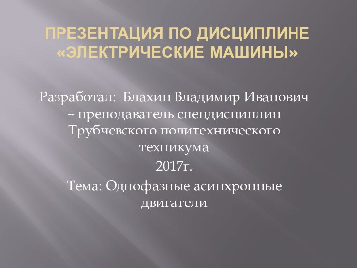 Презентация по дисциплине «электрические машины»Разработал: Блахин Владимир Иванович – преподаватель спецдисциплин Трубчевского