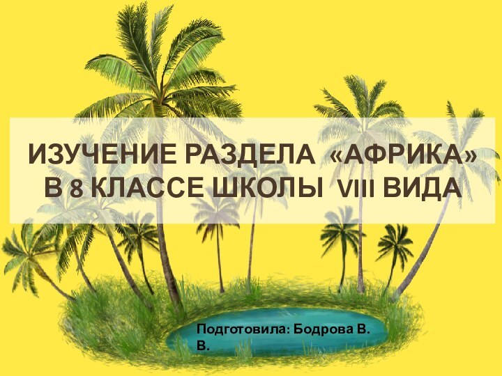 ИЗУЧЕНИЕ РАЗДЕЛА «Африка»  В 8 КЛАССЕ ШКОЛЫ VIII ВИДАПодготовила: Бодрова В.В.