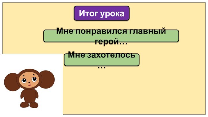 Мне понравился главный герой…Итог урокаМне захотелось …
