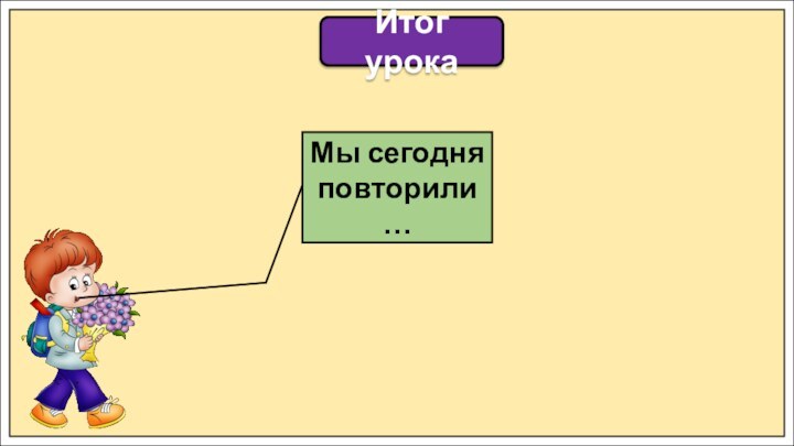 Итог урокаМы сегодня повторили …