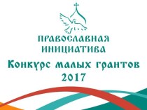 Презентация Конкурс малых грантов Православная инициатива