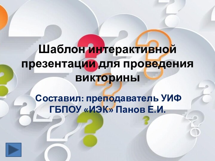 Шаблон интерактивной презентации для проведения викториныСоставил: преподаватель УИФ ГБПОУ «ИЭК» Панов Е.И.