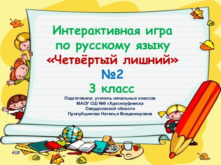 Интерактивная играпо русскому языку«Четвёртый лишний» №2  3 класс  Подготовила: учитель