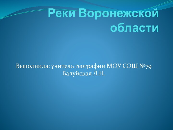 Реки Воронежской областиВыполнила: учитель географии МОУ СОШ №79 Валуйская Л.Н.