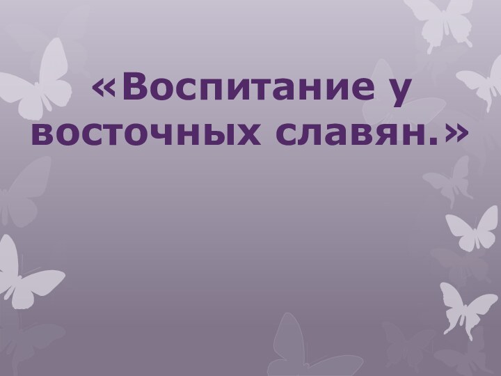  «Воспитание у восточных славян.»