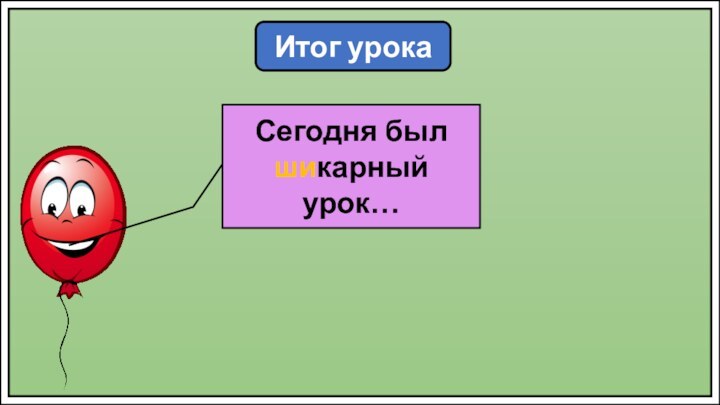 Итог урокаСегодня был шикарный урок…