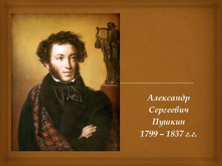 Александр Сергеевич Пушкин 1799 – 1837 г.г.