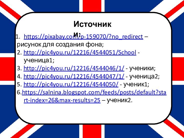 https://pixabay.com/p-159070/?no_redirect – рисунок для создания фона;2. http://pic4you.ru/12216/4544051/School - ученица1;3. http://pic4you.ru/12216/4544046/1/ - ученики;4.