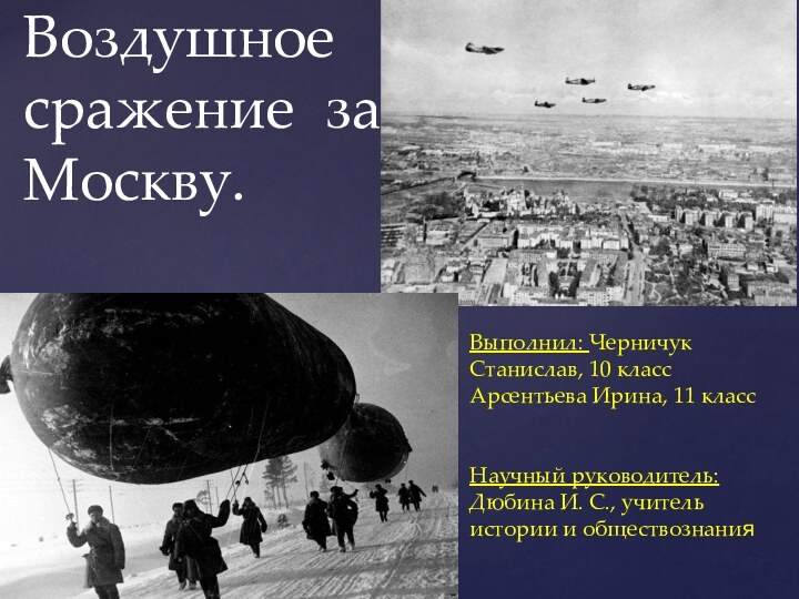 Воздушное  сражение за Москву.Выполнил: Черничук Станислав, 10 классАрсентьева Ирина, 11 классНаучный