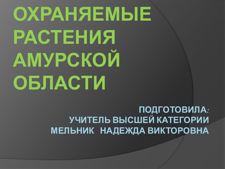 Подготовила: учитель высшей категории Мельник  надежда ВикторовнаОХРАНЯЕМЫЕ РАСТЕНИЯ АМУРСКОЙ ОБЛАСТИ