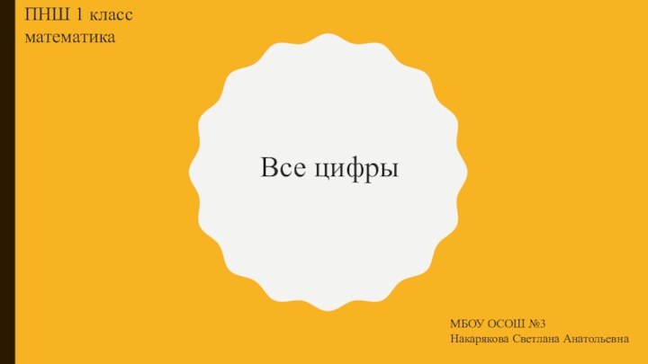 Все цифрыПНШ 1 класс математикаМБОУ ОСОШ №3Накарякова Светлана Анатольевна