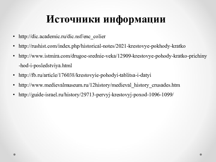 http://dic.academic.ru/dic.nsf/enc_colierhttp://rushist.com/index.php/historical-notes/2021-krestovye-pokhody-kratkohttp://www.istmira.com/drugoe-srednie-veka/12909-krestovye-pohody-kratko-prichiny-hod-i-posledstviya.htmlhttp://fb.ru/article/176038/krestovyie-pohodyi-tablitsa-i-datyihttp://www.medievalmuseum.ru/12history/medieval_history_crusades.htmhttp://guide-israel.ru/history/29713-pervyj-krestovyj-poxod-1096-1099/Источники информации