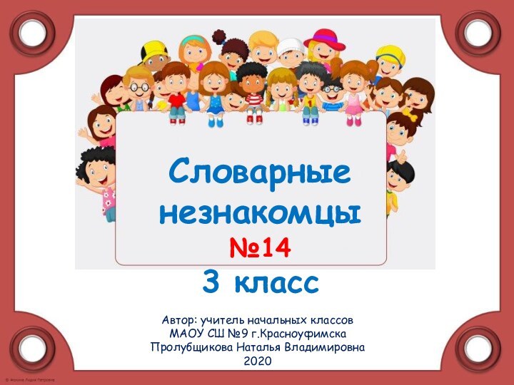 Автор: учитель начальных классов МАОУ СШ №9 г.КрасноуфимскаПролубщикова Наталья Владимировна2020Словарные  незнакомцы  №14 3 класс