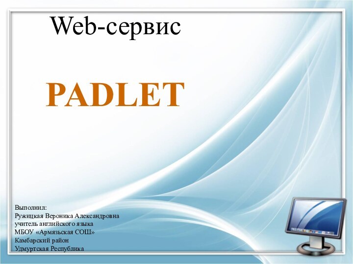 Web-сервисPADLETВыполнил:Ружицкая Вероника Александровнаучитель английского языкаМБОУ «Армязьская СОШ»Камбарский районУдмуртская Республика