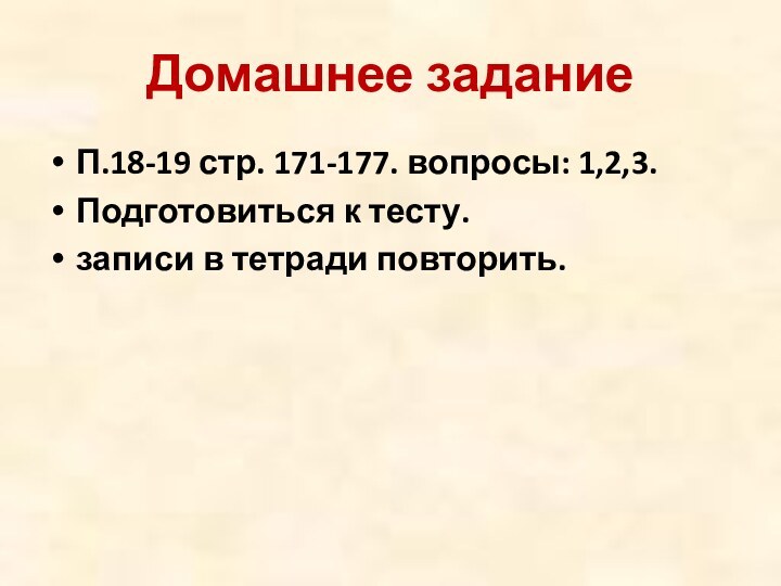 Домашнее заданиеП.18-19 стр. 171-177. вопросы: 1,2,3. Подготовиться к тесту. записи в тетради повторить.