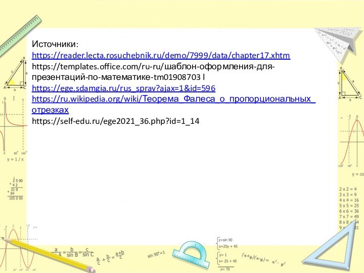 Источники: https://reader.lecta.rosuchebnik.ru/demo/7999/data/chapter17.xhtmhttps://templates.office.com/ru-ru/шаблон-оформления-для-презентаций-по-математике-tm01908703 lhttps://ege.sdamgia.ru/rus_sprav?ajax=1&id=596https://ru.wikipedia.org/wiki/Теорема_Фалеса_о_пропорциональных_отрезкахhttps://self-edu.ru/ege2021_36.php?id=1_14